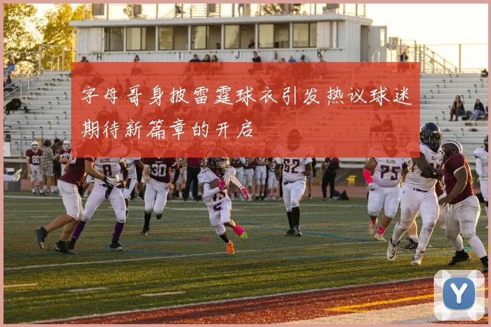 字母哥身披雷霆球衣引发热议球迷期待新篇章的开启