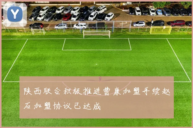 陕西联合积极推进曹康加盟手续赵石加盟协议已达成
