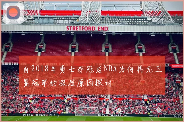 自2018年勇士夺冠后NBA为何再无卫冕冠军的深层原因探讨