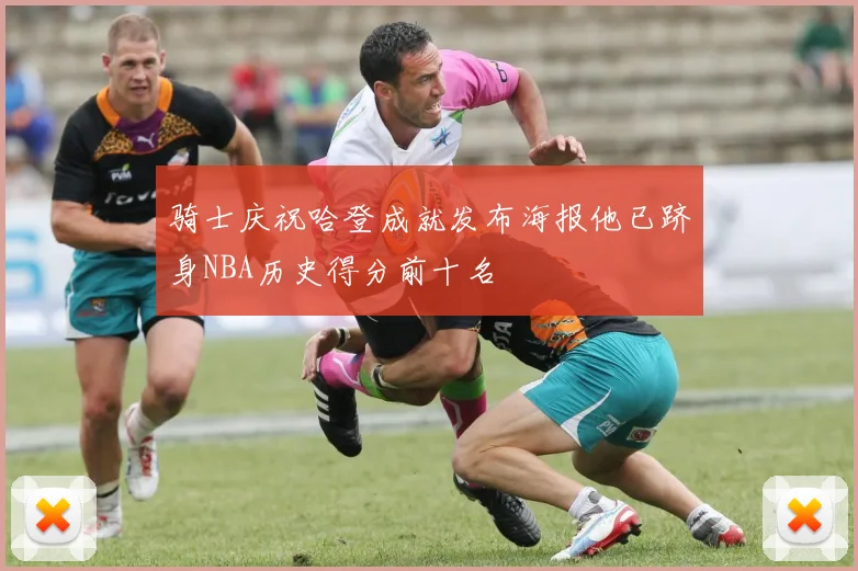 骑士庆祝哈登成就发布海报他已跻身NBA历史得分前十名