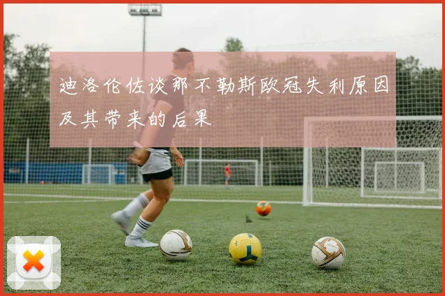 迪洛伦佐谈那不勒斯欧冠失利原因及其带来的后果