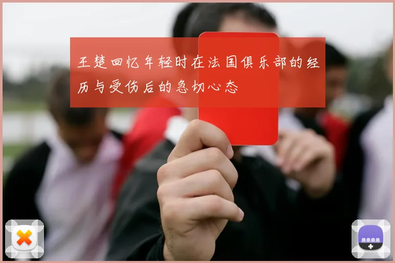 王楚回忆年轻时在法国俱乐部的经历与受伤后的急切心态