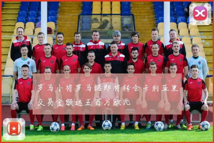 罗马小将罗马诺即将转会卡利亚里交易金额达五百万欧元