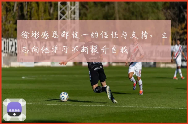 徐彬感恩邵佳一的信任与支持，立志向他学习不断提升自我
