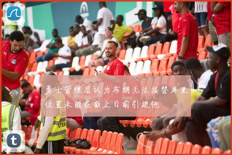 勇士管理层认为布朗无法接替库里位置未能在截止日前引进他