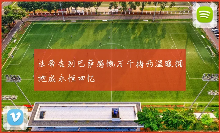 法蒂告别巴萨感慨万千梅西温暖拥抱成永恒回忆