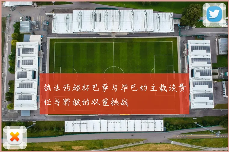 执法西超杯巴萨与毕巴的主裁谈责任与骄傲的双重挑战